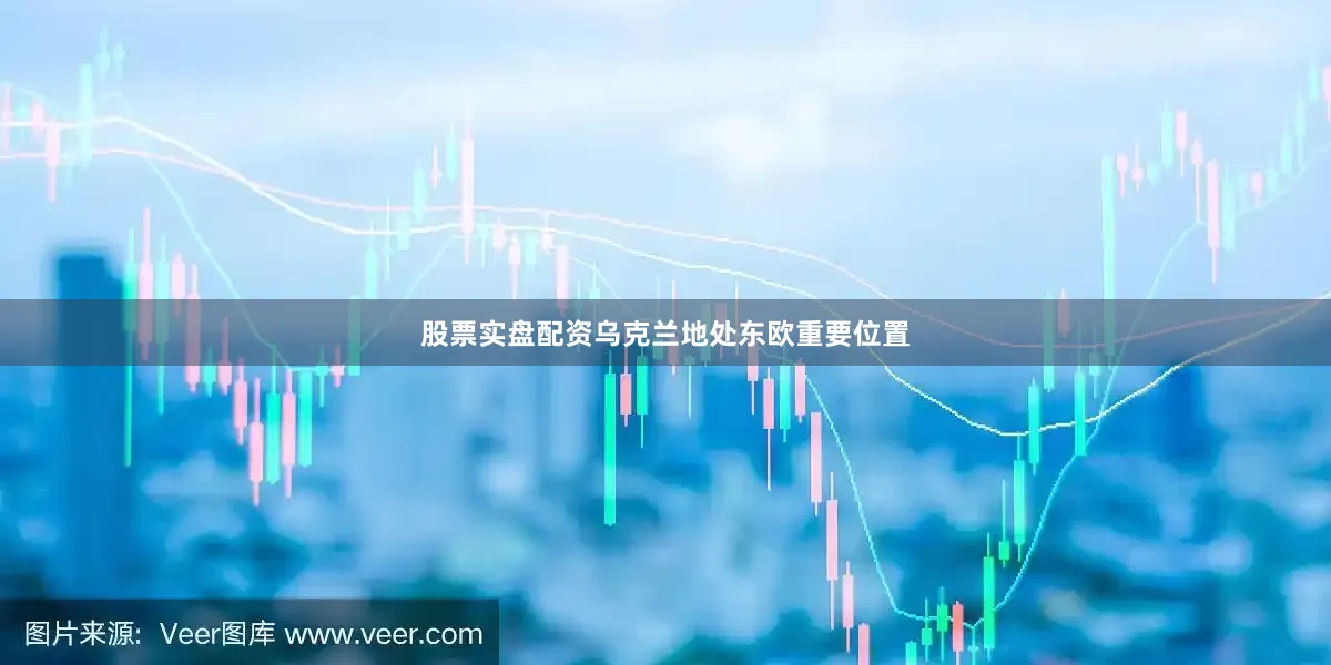 股票实盘配资乌克兰地处东欧重要位置