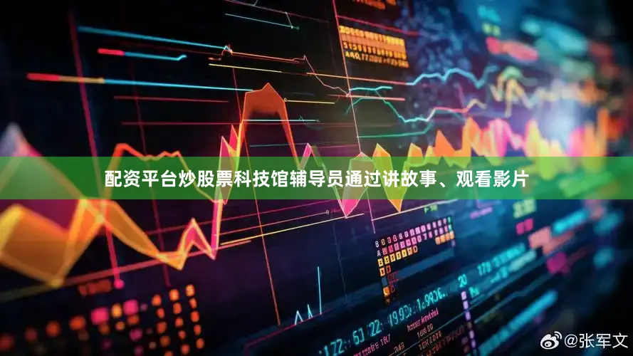 配资平台炒股票科技馆辅导员通过讲故事、观看影片