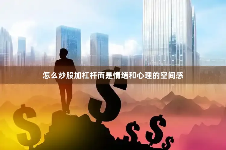 怎么炒股加杠杆而是情绪和心理的空间感
