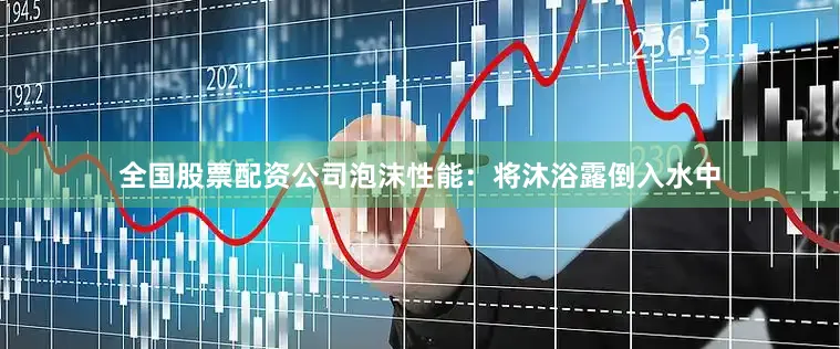 全国股票配资公司泡沫性能：将沐浴露倒入水中