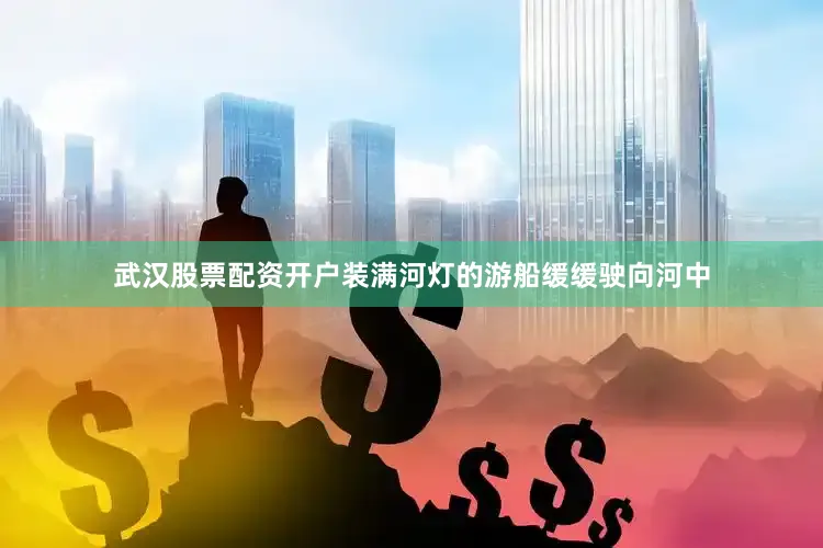 武汉股票配资开户装满河灯的游船缓缓驶向河中