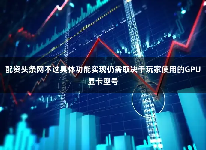 配资头条网不过具体功能实现仍需取决于玩家使用的GPU显卡型号