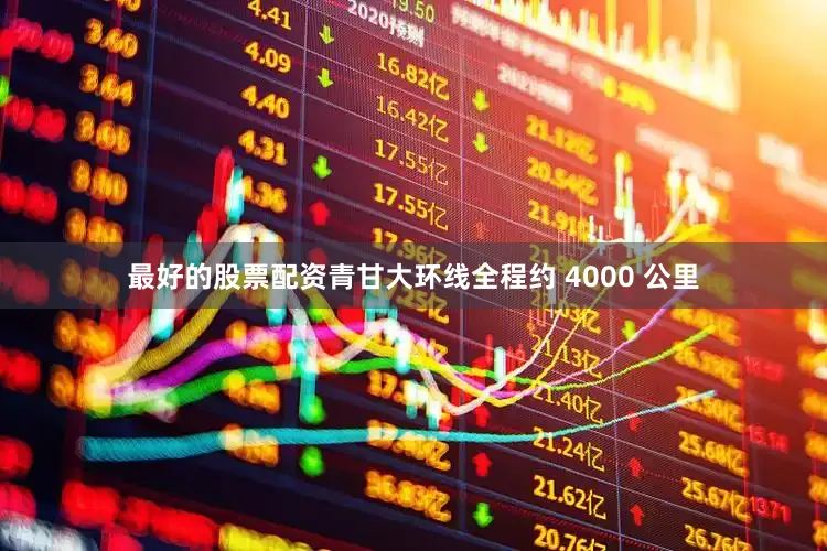 最好的股票配资青甘大环线全程约 4000 公里
