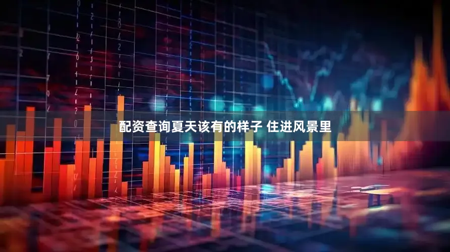 配资查询夏天该有的样子 住进风景里