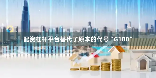 配资杠杆平台替代了原本的代号“G100”